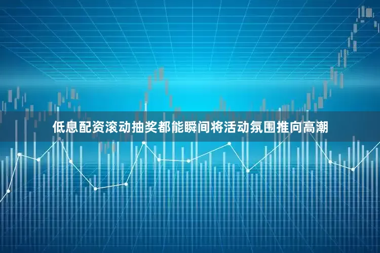 低息配资滚动抽奖都能瞬间将活动氛围推向高潮