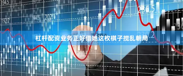 杠杆配资业务正好借她这枚棋子搅乱朝局