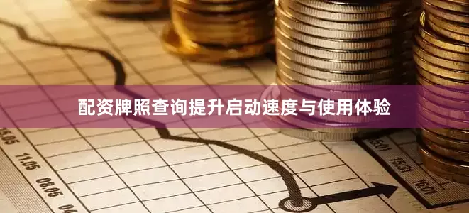 配资牌照查询提升启动速度与使用体验