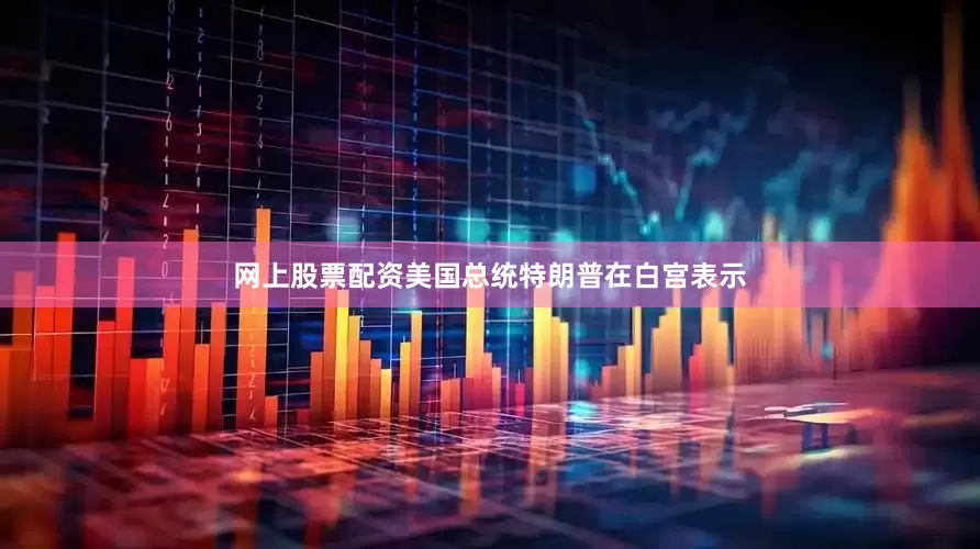 网上股票配资美国总统特朗普在白宫表示