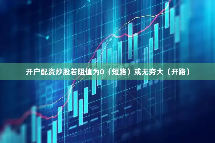 开户配资炒股若阻值为0（短路）或无穷大（开路）
