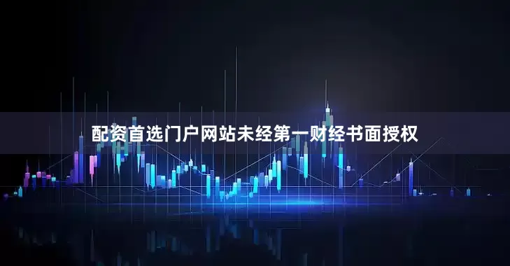 配资首选门户网站未经第一财经书面授权