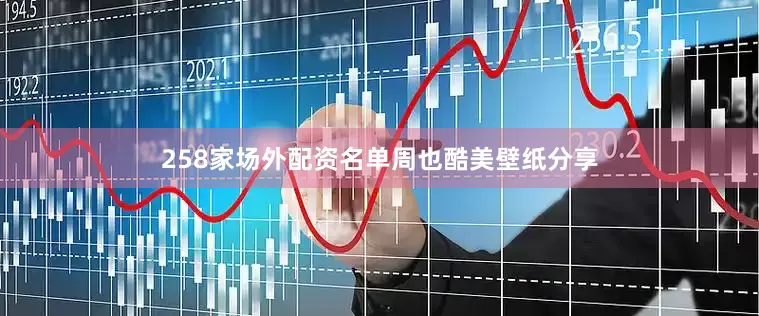 258家场外配资名单周也酷美壁纸分享