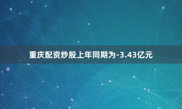 重庆配资炒股上年同期为-3.43亿元