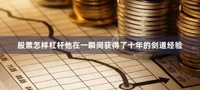 股票怎样杠杆他在一瞬间获得了十年的剑道经验