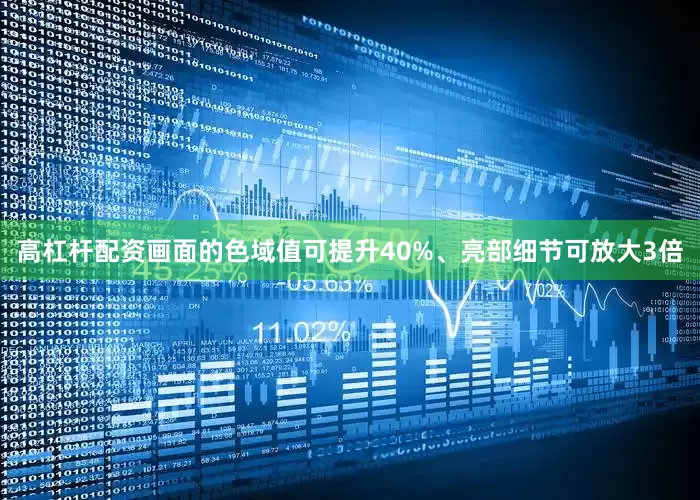 高杠杆配资画面的色域值可提升40%、亮部细节可放大3倍