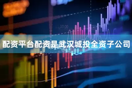 配资平台配资是武汉城投全资子公司